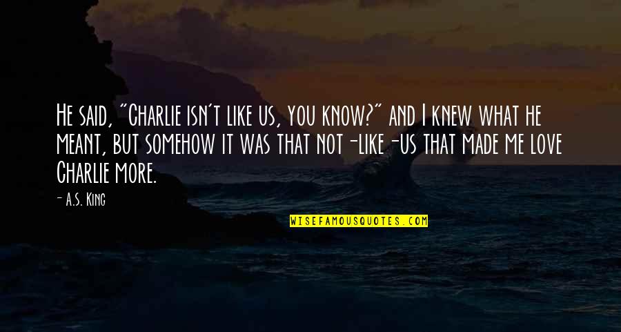 Aladora Quotes By A.S. King: He said, "Charlie isn't like us, you know?" Aladora Quotes By A.S. King: He said, "Charlie isn't like us, you know?"