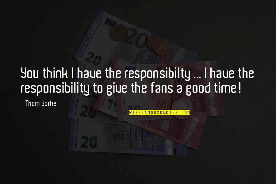 Alados Group Quotes By Thom Yorke: You think I have the responsibilty ... I Alados Group Quotes By Thom Yorke: You think I have the responsibilty ... I