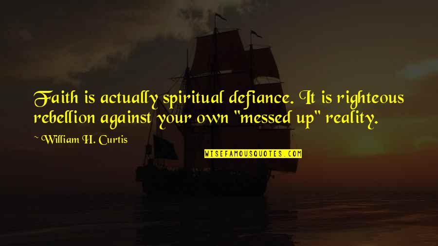 Aladynamedpearl Quotes By William H. Curtis: Faith is actually spiritual defiance. It is righteous