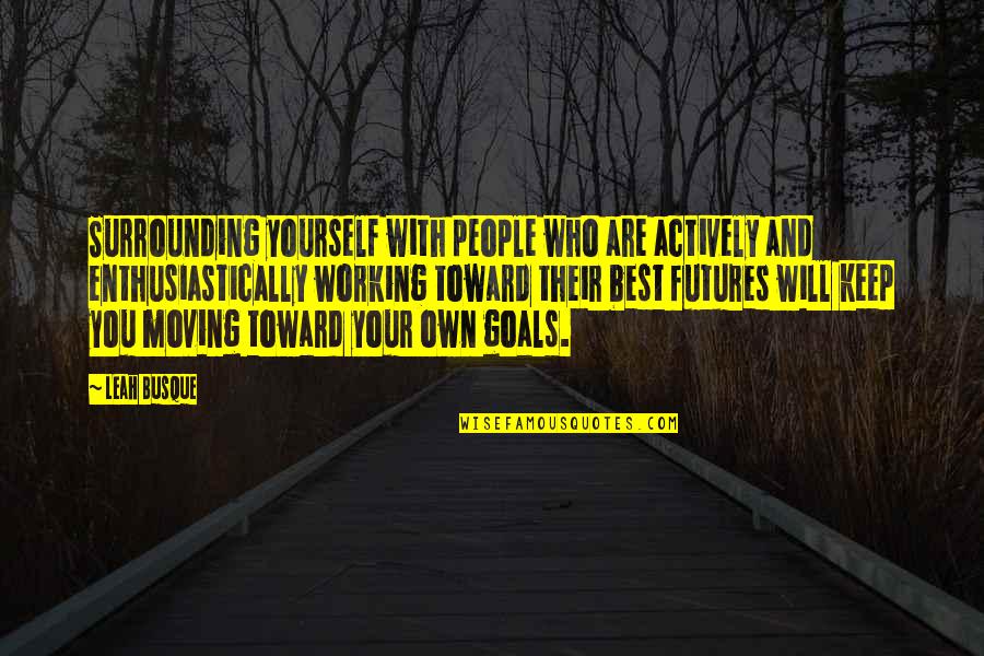Alaeddin Maeza Quotes By Leah Busque: Surrounding yourself with people who are actively and