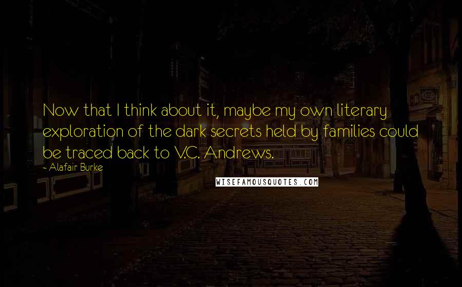 Alafair Burke quotes: Now that I think about it, maybe my own literary exploration of the dark secrets held by families could be traced back to V.C. Andrews.