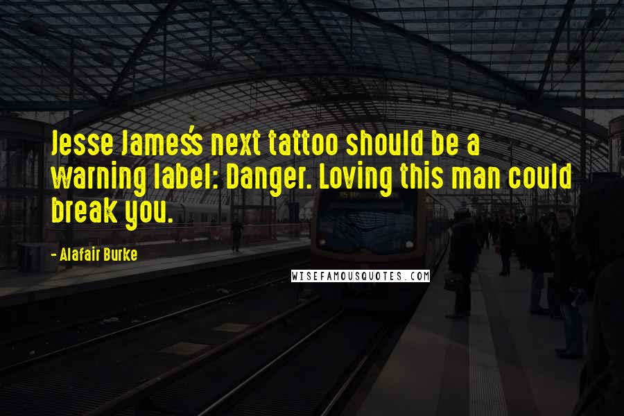 Alafair Burke quotes: Jesse James's next tattoo should be a warning label: Danger. Loving this man could break you.