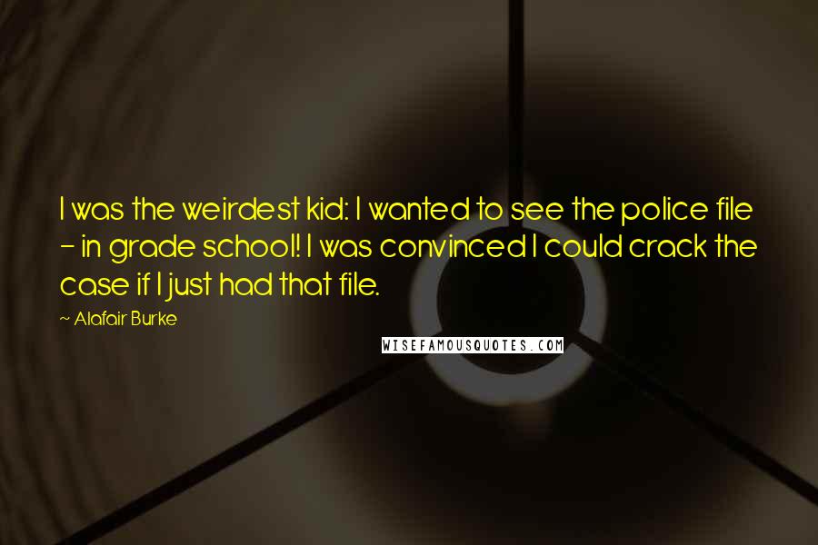 Alafair Burke quotes: I was the weirdest kid: I wanted to see the police file - in grade school! I was convinced I could crack the case if I just had that file. Alafair Burke quotes: I was the weirdest kid: I wanted to see the police file - in grade school! I was convinced I could crack the case if I just had that file.