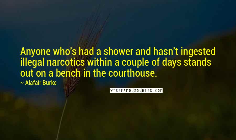 Alafair Burke quotes: Anyone who's had a shower and hasn't ingested illegal narcotics within a couple of days stands out on a bench in the courthouse. Alafair Burke quotes: Anyone who's had a shower and hasn't ingested illegal narcotics within a couple of days stands out on a bench in the courthouse.