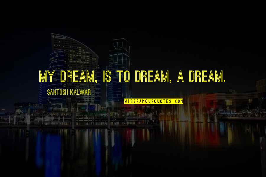 Alafia Elementary Quotes By Santosh Kalwar: My dream, is to dream, a dream.