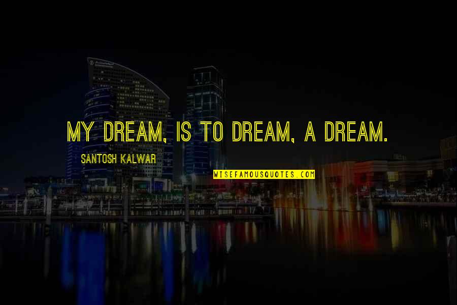 Alafia Elementary Quotes By Santosh Kalwar: My dream, is to dream, a dream. Alafia Elementary Quotes By Santosh Kalwar: My dream, is to dream, a dream.