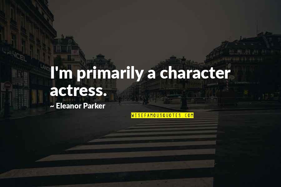 Alagaina Quotes By Eleanor Parker: I'm primarily a character actress.