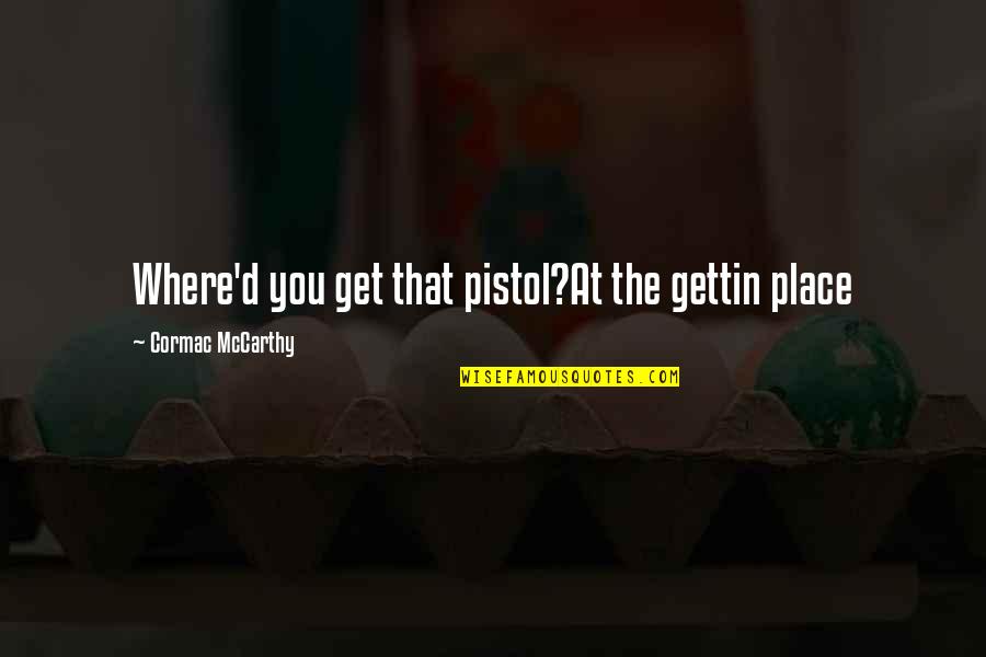 Alagappan Law Quotes By Cormac McCarthy: Where'd you get that pistol?At the gettin place Alagappan Law Quotes By Cormac McCarthy: Where'd you get that pistol?At the gettin place