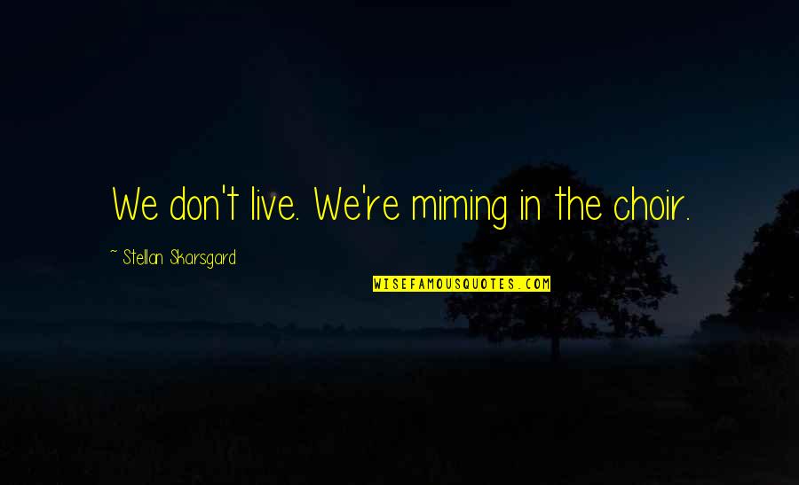 Alagic Ambasador Quotes By Stellan Skarsgard: We don't live. We're miming in the choir. Alagic Ambasador Quotes By Stellan Skarsgard: We don't live. We're miming in the choir.