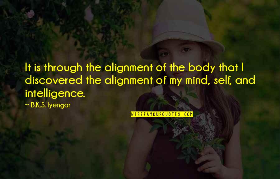 Alagic Armin Quotes By B.K.S. Iyengar: It is through the alignment of the body Alagic Armin Quotes By B.K.S. Iyengar: It is through the alignment of the body