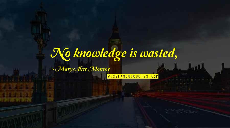Alai Ender's Game Quotes By Mary Alice Monroe: No knowledge is wasted,