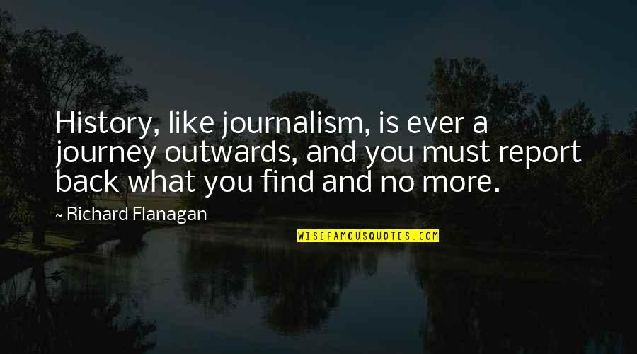 Alaikal Quotes By Richard Flanagan: History, like journalism, is ever a journey outwards,
