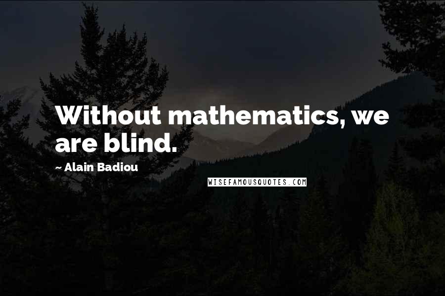 Alain Badiou quotes: Without mathematics, we are blind.