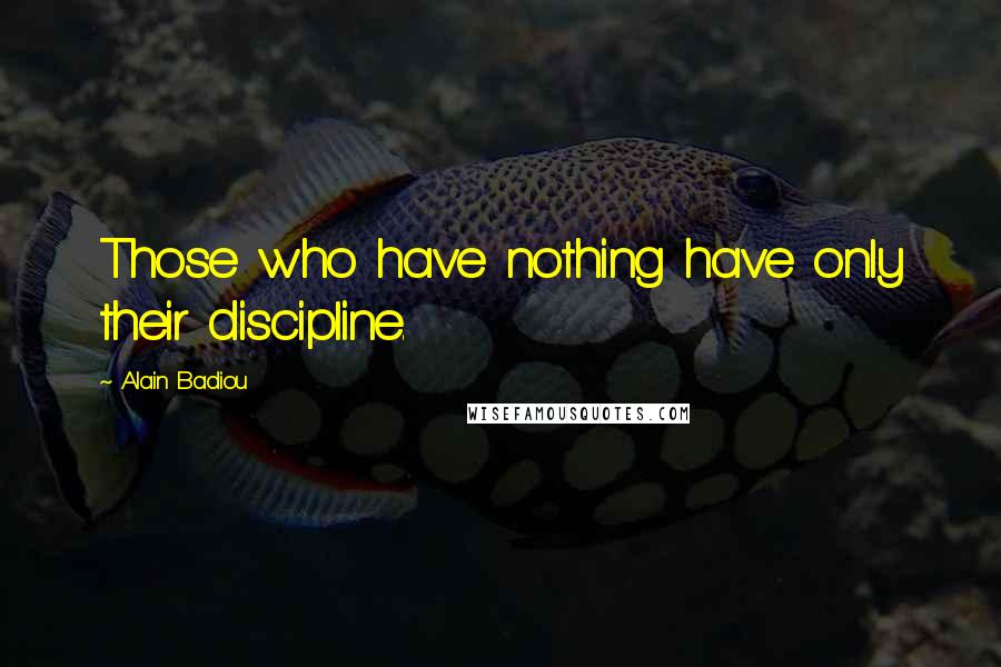 Alain Badiou quotes: Those who have nothing have only their discipline.