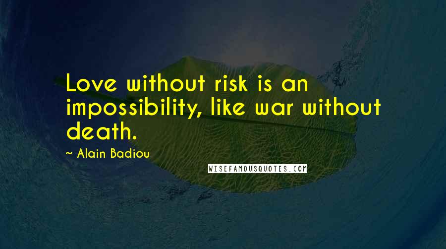 Alain Badiou quotes: Love without risk is an impossibility, like war without death.