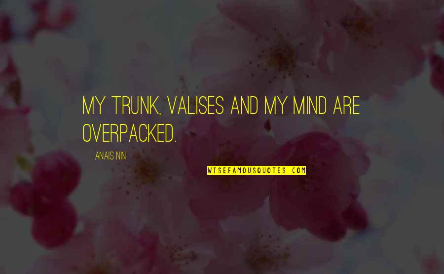 Alain Chartier Quotes By Anais Nin: My trunk, valises and my mind are overpacked. Alain Chartier Quotes By Anais Nin: My trunk, valises and my mind are overpacked.
