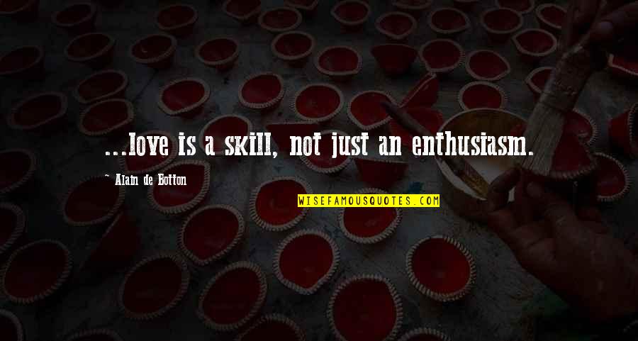 Alain De Botton Best Quotes By Alain De Botton: ...love is a skill, not just an enthusiasm.