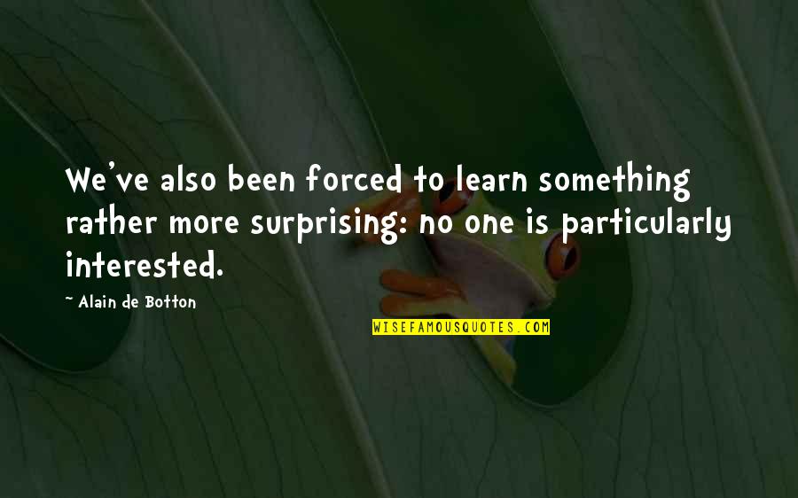 Alain De Botton Best Quotes By Alain De Botton: We've also been forced to learn something rather