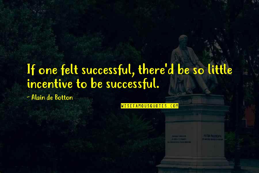Alain De Botton Best Quotes By Alain De Botton: If one felt successful, there'd be so little