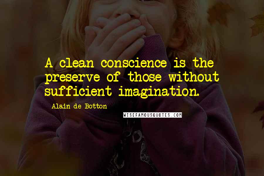 Alain De Botton quotes: A clean conscience is the preserve of those without sufficient imagination.