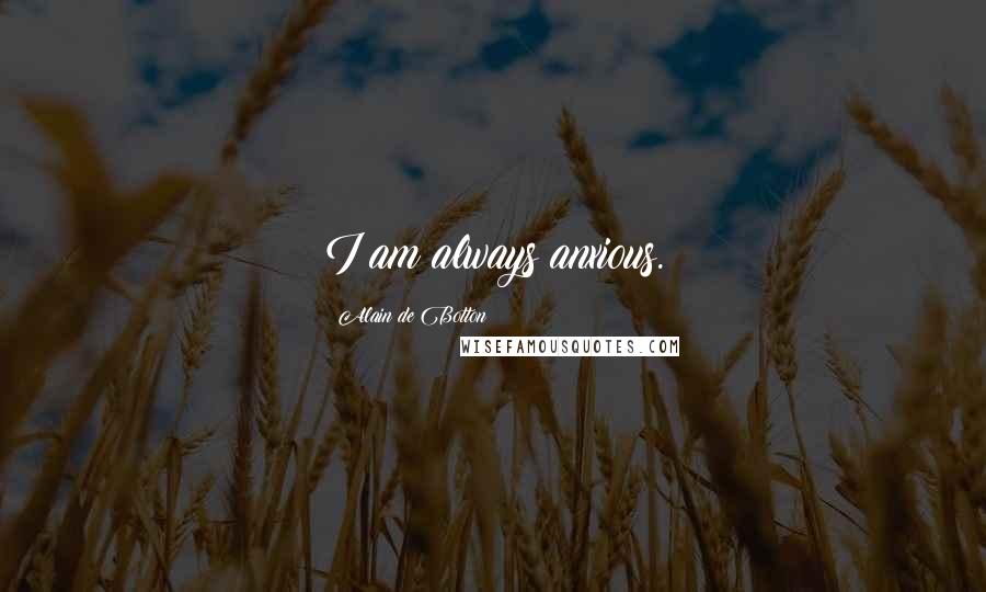 Alain De Botton quotes: I am always anxious.