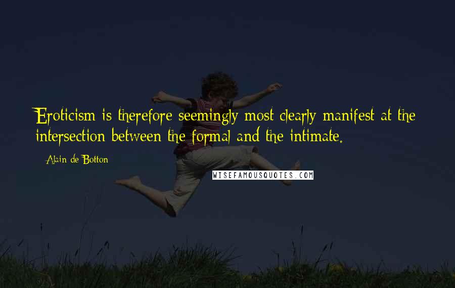 Alain De Botton quotes: Eroticism is therefore seemingly most clearly manifest at the intersection between the formal and the intimate.