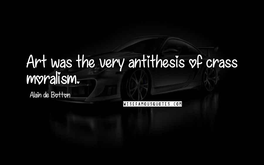 Alain De Botton quotes: Art was the very antithesis of crass moralism.