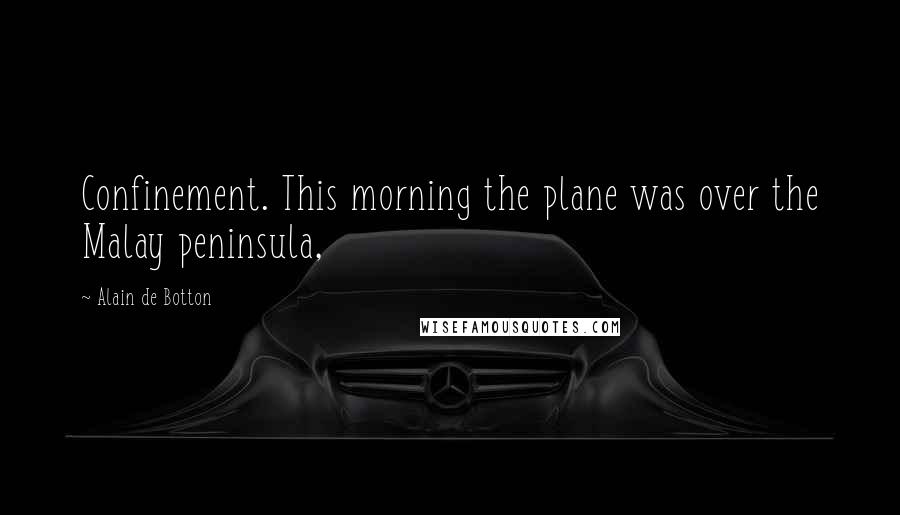 Alain De Botton quotes: Confinement. This morning the plane was over the Malay peninsula,