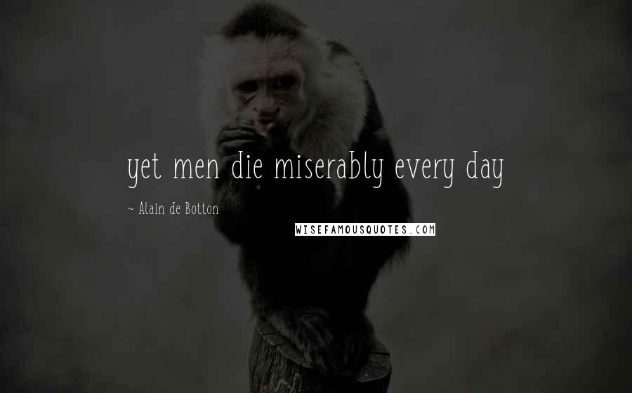 Alain De Botton quotes: yet men die miserably every day