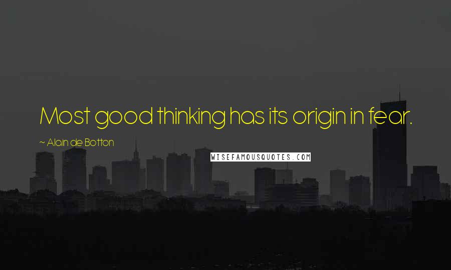 Alain De Botton quotes: Most good thinking has its origin in fear.