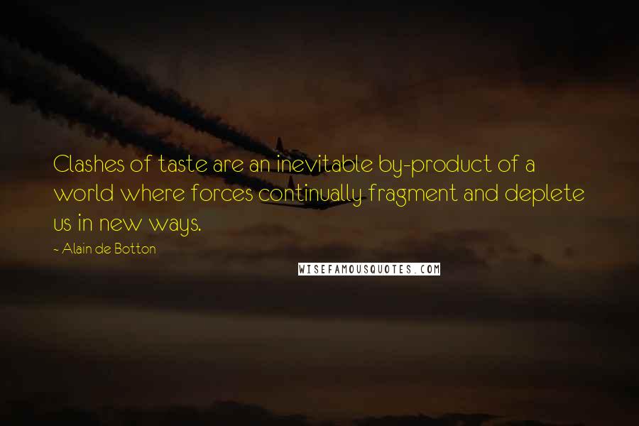 Alain De Botton quotes: Clashes of taste are an inevitable by-product of a world where forces continually fragment and deplete us in new ways.