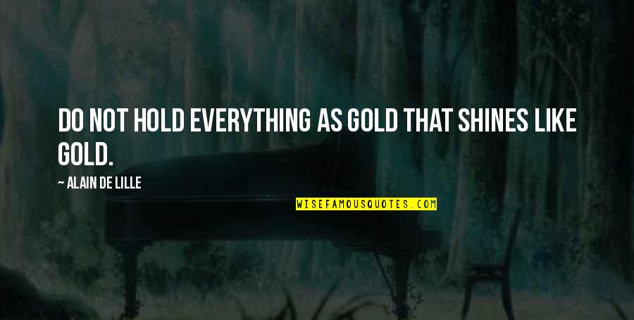 Alain De Lille Quotes By Alain De Lille: Do not hold everything as gold that shines Alain De Lille Quotes By Alain De Lille: Do not hold everything as gold that shines