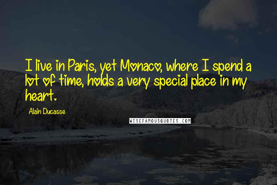 Alain Ducasse quotes: I live in Paris, yet Monaco, where I spend a lot of time, holds a very special place in my heart.
