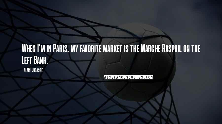 Alain Ducasse quotes: When I'm in Paris, my favorite market is the Marche Raspail on the Left Bank.