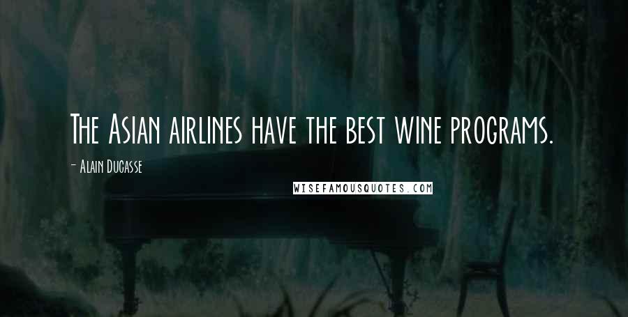 Alain Ducasse quotes: The Asian airlines have the best wine programs.