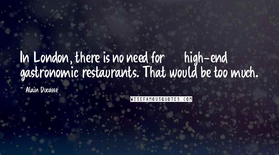 Alain Ducasse quotes: In London, there is no need for 25 high-end gastronomic restaurants. That would be too much.