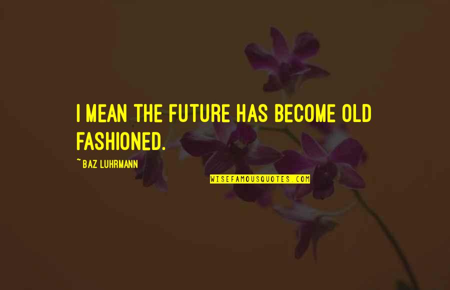 Alain Finkielkraut Quotes By Baz Luhrmann: I mean the future has become old fashioned. Alain Finkielkraut Quotes By Baz Luhrmann: I mean the future has become old fashioned.