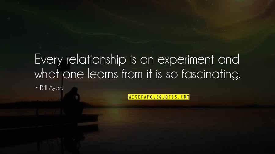 Alain Fournier Quotes By Bill Ayers: Every relationship is an experiment and what one