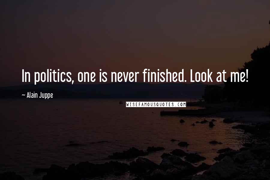Alain Juppe quotes: In politics, one is never finished. Look at me!