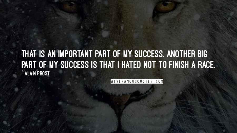 Alain Prost quotes: That is an important part of my success. Another big part of my success is that I hated not to finish a race. Alain Prost quotes: That is an important part of my success. Another big part of my success is that I hated not to finish a race.
