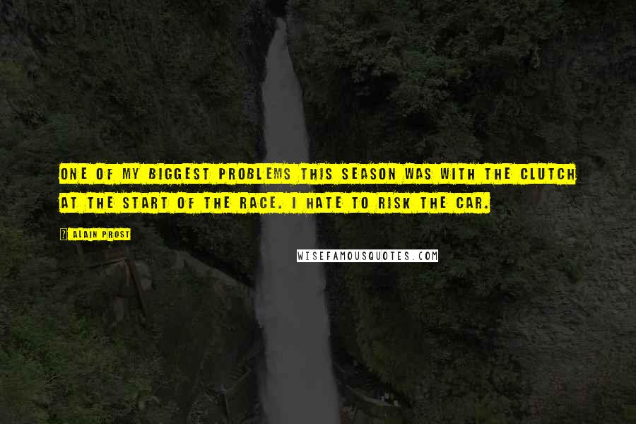 Alain Prost quotes: One of my biggest problems this season was with the clutch at the start of the race. I hate to risk the car.