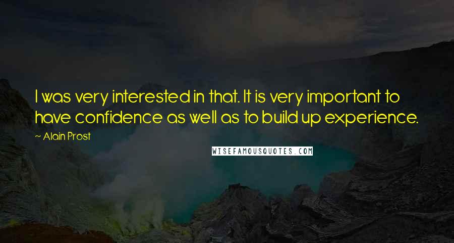Alain Prost quotes: I was very interested in that. It is very important to have confidence as well as to build up experience. Alain Prost quotes: I was very interested in that. It is very important to have confidence as well as to build up experience.