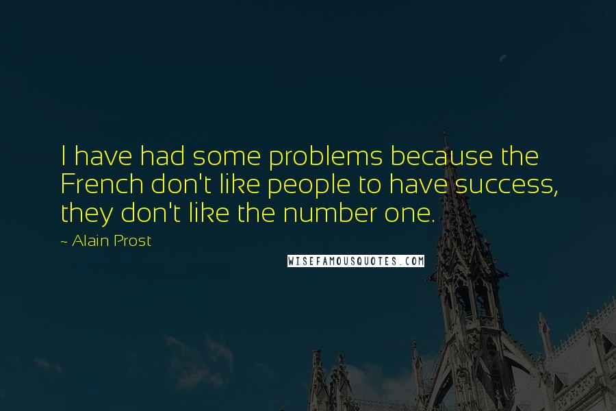 Alain Prost quotes: I have had some problems because the French don't like people to have success, they don't like the number one.