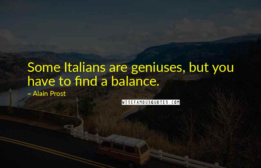 Alain Prost quotes: Some Italians are geniuses, but you have to find a balance.