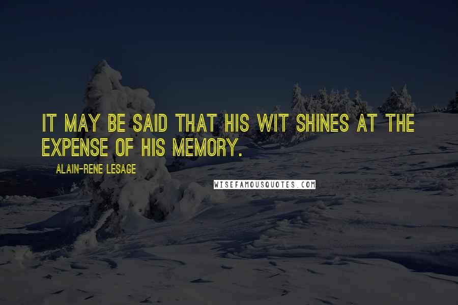 Alain-Rene Lesage quotes: It may be said that his wit shines at the expense of his memory. Alain-Rene Lesage quotes: It may be said that his wit shines at the expense of his memory.