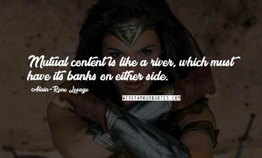 Alain-Rene Lesage quotes: Mutual content is like a river, which must have its banks on either side.