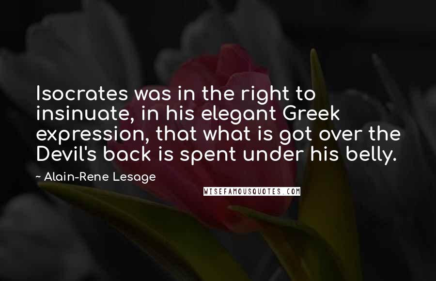 Alain-Rene Lesage quotes: Isocrates was in the right to insinuate, in his elegant Greek expression, that what is got over the Devil's back is spent under his belly.