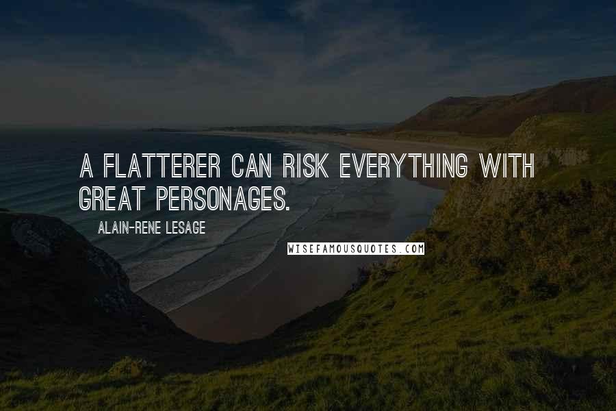 Alain-Rene Lesage quotes: A flatterer can risk everything with great personages.