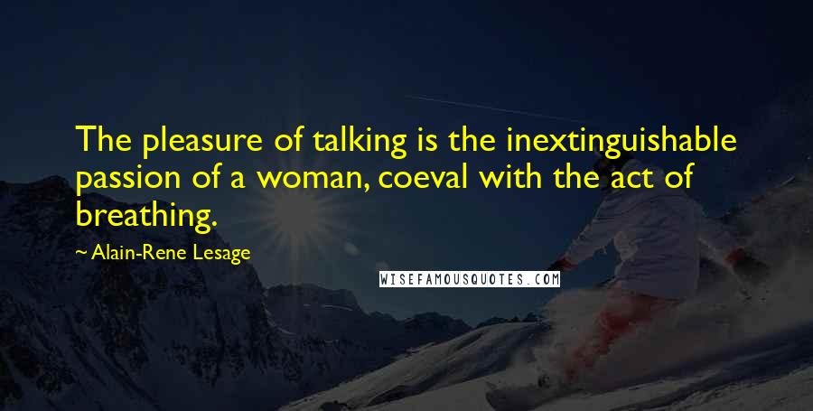 Alain-Rene Lesage quotes: The pleasure of talking is the inextinguishable passion of a woman, coeval with the act of breathing.