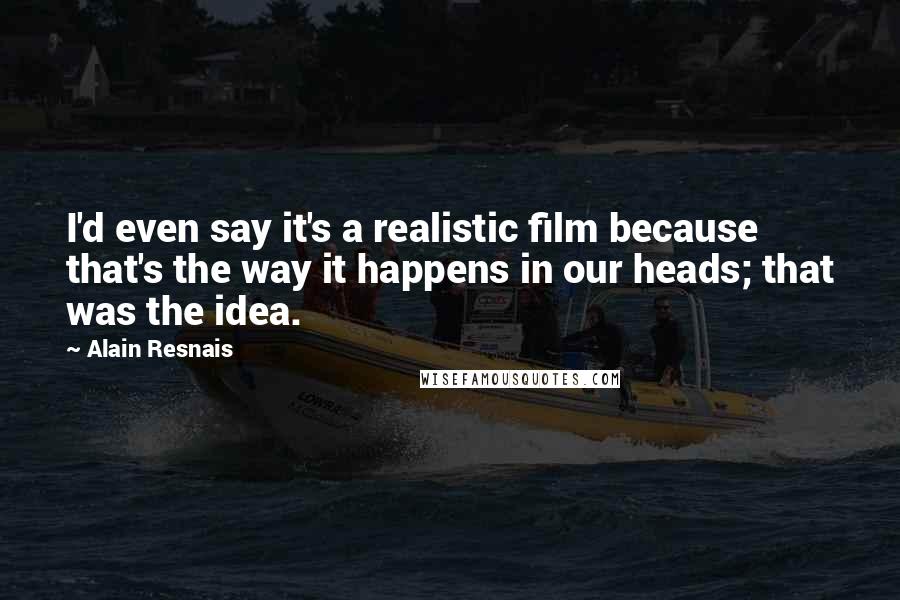 Alain Resnais quotes: I'd even say it's a realistic film because that's the way it happens in our heads; that was the idea.
